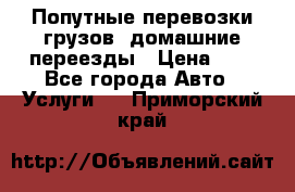 Попутные перевозки грузов, домашние переезды › Цена ­ 7 - Все города Авто » Услуги   . Приморский край